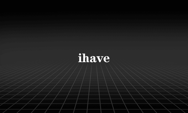 ihave