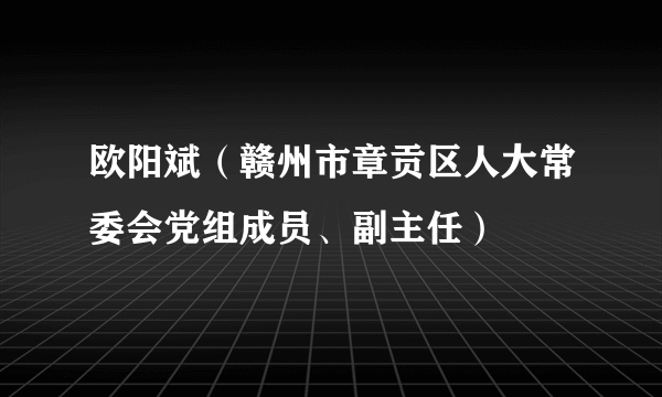 欧阳斌（赣州市章贡区人大常委会党组成员、副主任）