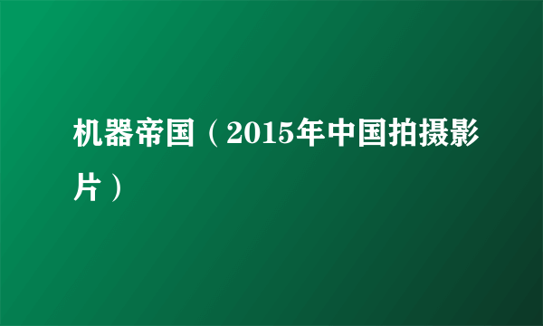 机器帝国（2015年中国拍摄影片）