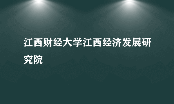 江西财经大学江西经济发展研究院