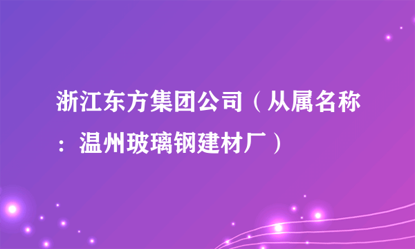 浙江东方集团公司（从属名称：温州玻璃钢建材厂）