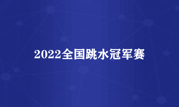 2022全国跳水冠军赛