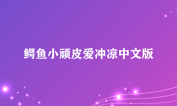 鳄鱼小顽皮爱冲凉中文版