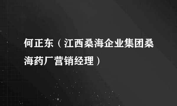 何正东（江西桑海企业集团桑海药厂营销经理）