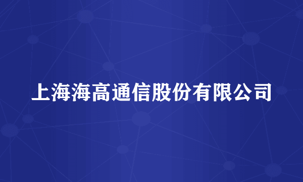 上海海高通信股份有限公司