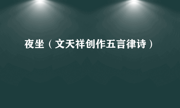 夜坐（文天祥创作五言律诗）