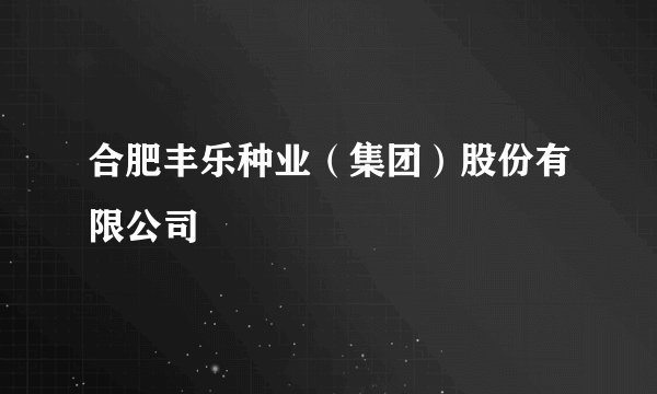 合肥丰乐种业（集团）股份有限公司