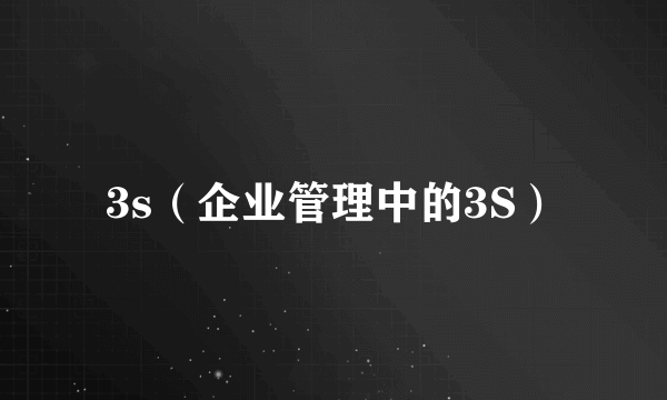 3s（企业管理中的3S）