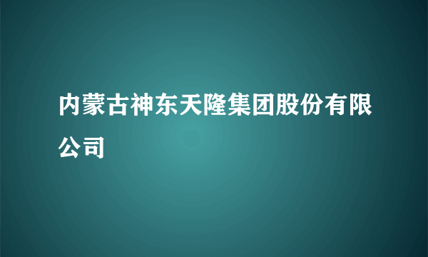 内蒙古神东天隆集团股份有限公司