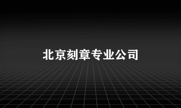 北京刻章专业公司