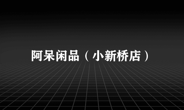 阿呆闲品（小新桥店）