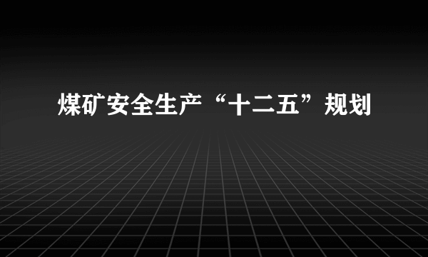 煤矿安全生产“十二五”规划