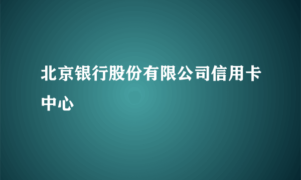 北京银行股份有限公司信用卡中心