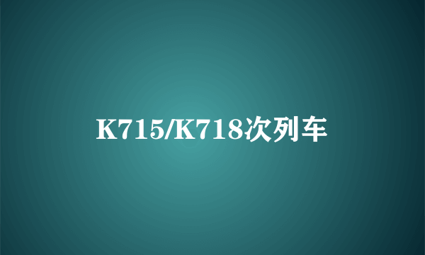 K715/K718次列车