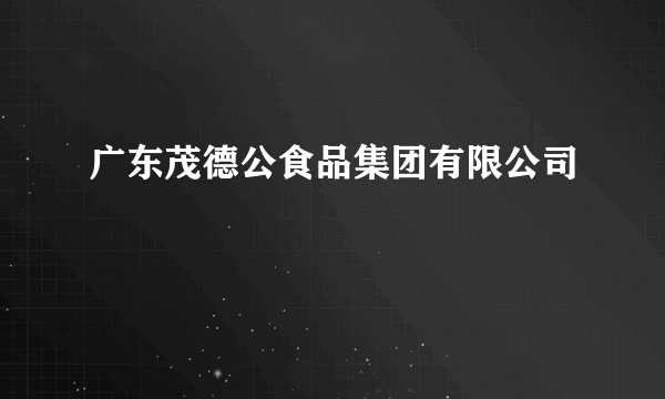 广东茂德公食品集团有限公司