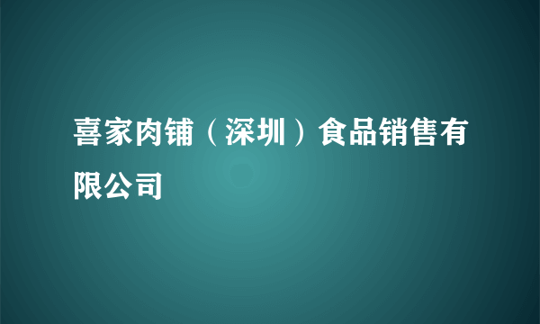 喜家肉铺（深圳）食品销售有限公司