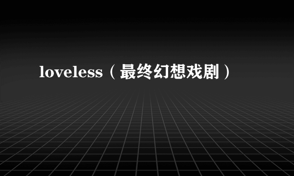 loveless（最终幻想戏剧）