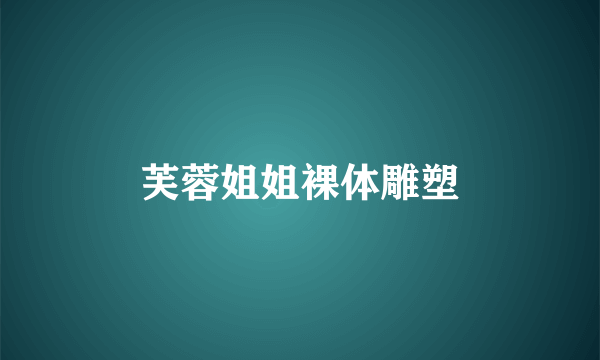 芙蓉姐姐裸体雕塑