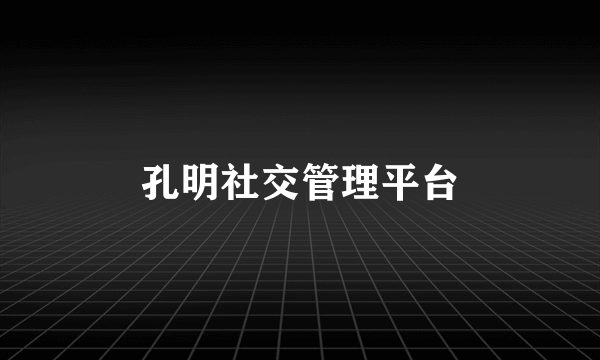 孔明社交管理平台