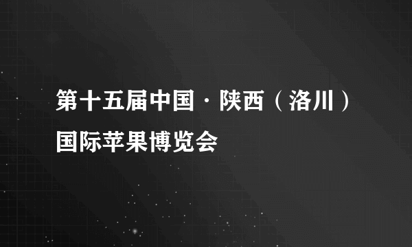 第十五届中国·陕西（洛川）国际苹果博览会