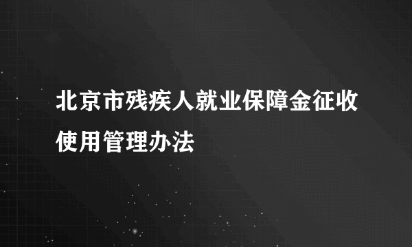 北京市残疾人就业保障金征收使用管理办法