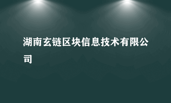 湖南玄链区块信息技术有限公司