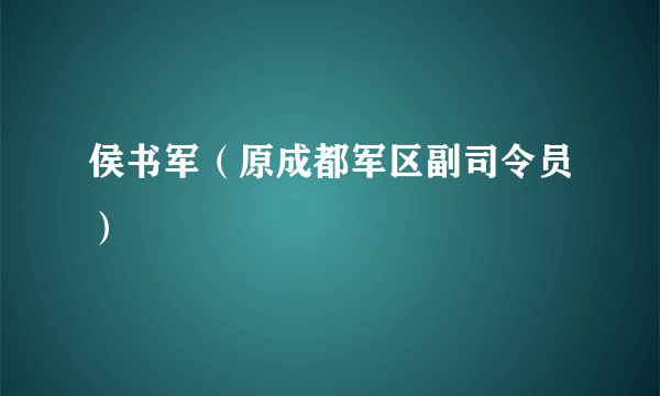 侯书军（原成都军区副司令员）