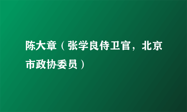 陈大章（张学良侍卫官，北京市政协委员）