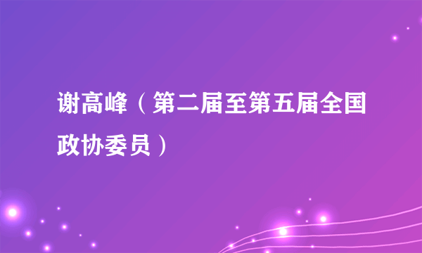 谢高峰（第二届至第五届全国政协委员）