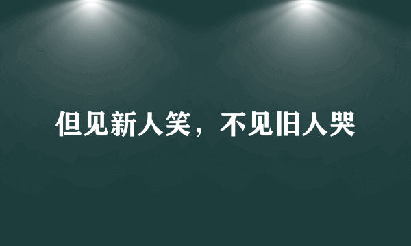 但见新人笑，不见旧人哭