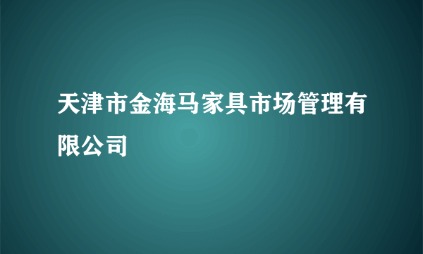 天津市金海马家具市场管理有限公司