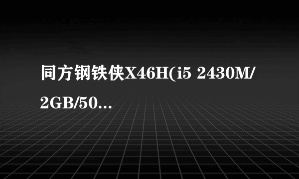 同方钢铁侠X46H(i5 2430M/2GB/500GB)