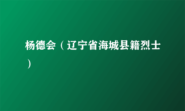 杨德会（辽宁省海城县籍烈士）