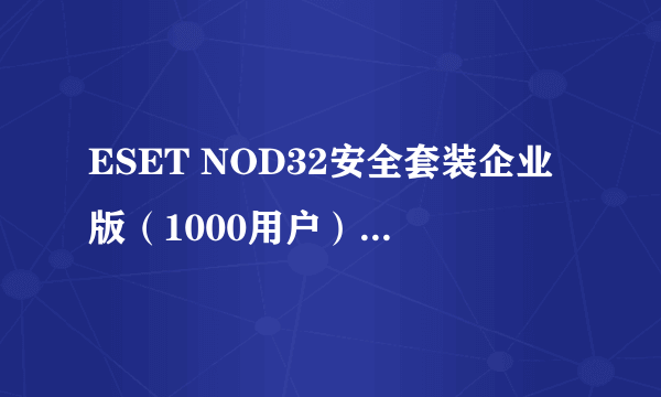 ESET NOD32安全套装企业版（1000用户）使用年限3年