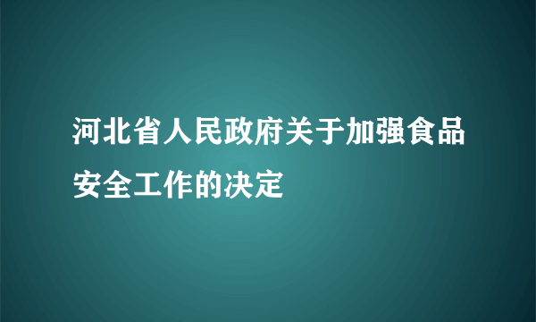 河北省人民政府关于加强食品安全工作的决定