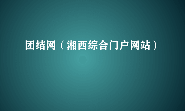 团结网（湘西综合门户网站）